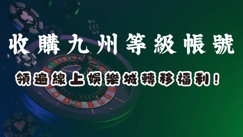 買賣九州人頭等級帳號，爽領多家娛樂城轉移優惠